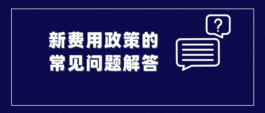 收藏！涉及新費用政策的常見問題解答